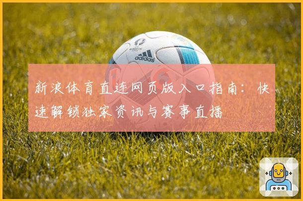 新浪体育直连网页版入口指南:快速解锁独家资讯与赛事直播