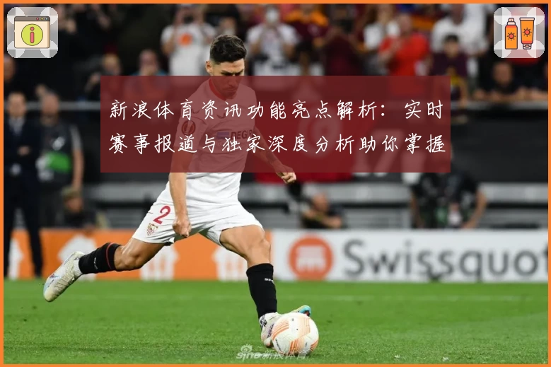 新浪体育资讯功能亮点解析：实时赛事报道与独家深度分析助你掌握全球体坛动态