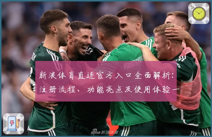 新浪体育直连官方入口全面解析：注册流程、功能亮点及使用体验一站式全攻略