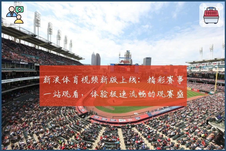 新浪体育视频新版上线:精彩赛事一站观看,体验极速流畅的观赛盛宴