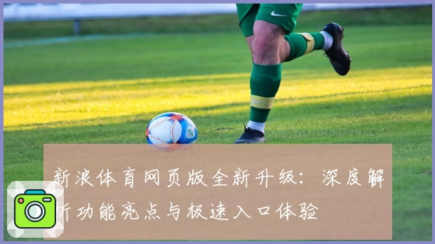 新浪体育网页版全新升级:深度解析功能亮点与极速入口体验