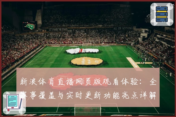 新浪体育直播网页版观看体验：全赛事覆盖与实时更新功能亮点详解