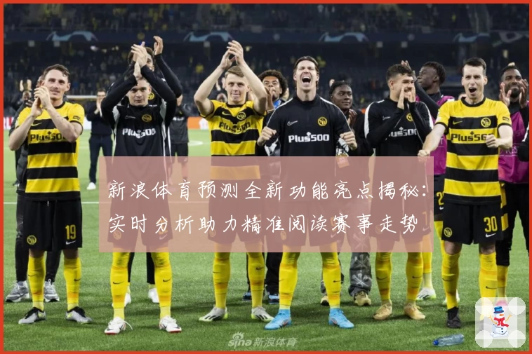 新浪体育预测全新功能亮点揭秘：实时分析助力精准阅读赛事走势