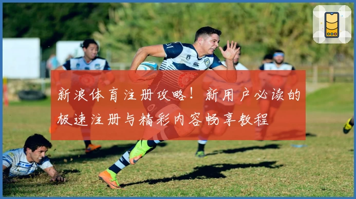新浪体育注册攻略！新用户必读的极速注册与精彩内容畅享教程