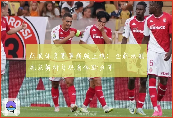 新浪体育赛事新版上线：全新功能亮点解析与观看体验分享