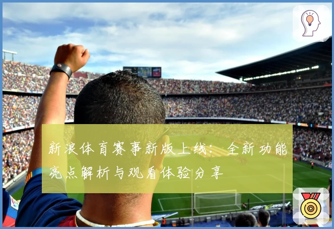 新浪体育赛事新版上线：全新功能亮点解析与观看体验分享