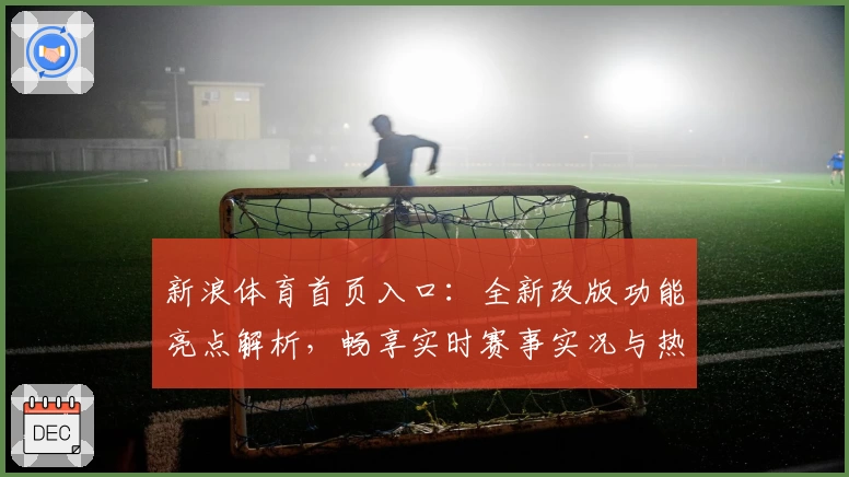 新浪体育首页入口：全新改版功能亮点解析，畅享实时赛事实况与热点新闻