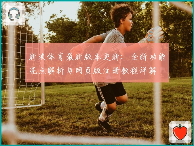 新浪体育最新版本更新：全新功能亮点解析与网页版注册教程详解