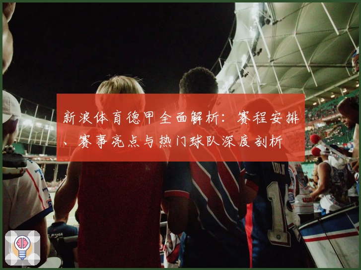 新浪体育德甲全面解析：赛程安排、赛事亮点与热门球队深度剖析