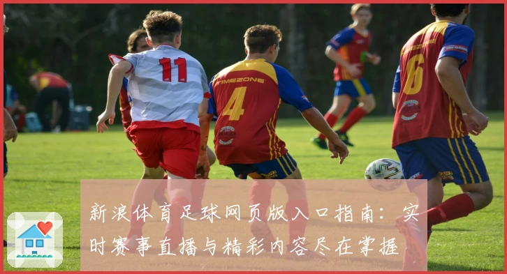 新浪体育足球网页版入口指南:实时赛事直播与精彩内容尽在掌握