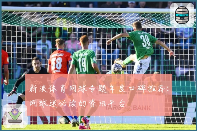 新浪体育网球专题年度口碑推荐：网球迷必读的资讯平台