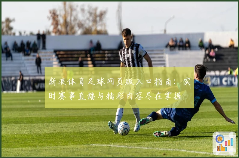 新浪体育足球网页版入口指南：实时赛事直播与精彩内容尽在掌握