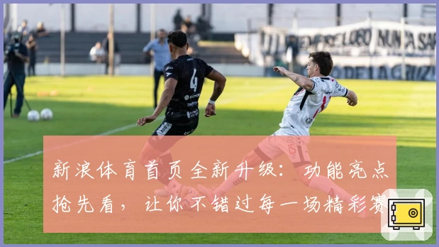 新浪体育首页全新升级：功能亮点抢先看，让你不错过每一场精彩赛事