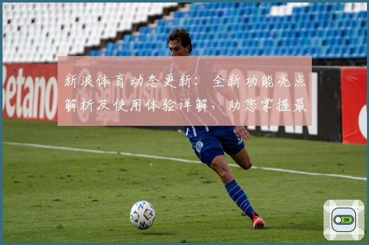 新浪体育动态更新：全新功能亮点解析及使用体验详解，助您掌握最新赛事资讯