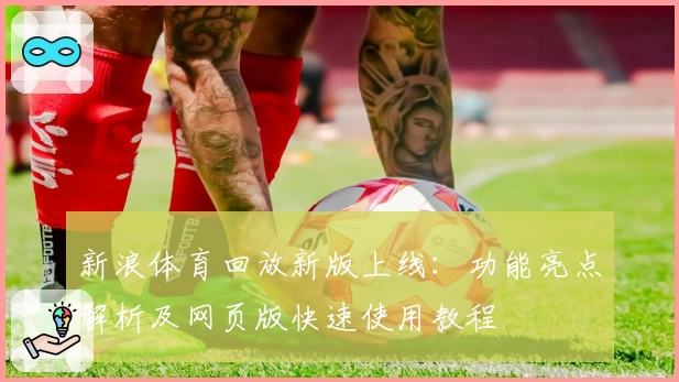 新浪体育回放新版上线：功能亮点解析及网页版快速使用教程