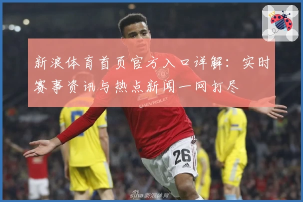 新浪体育首页官方入口详解:实时赛事资讯与热点新闻一网打尽