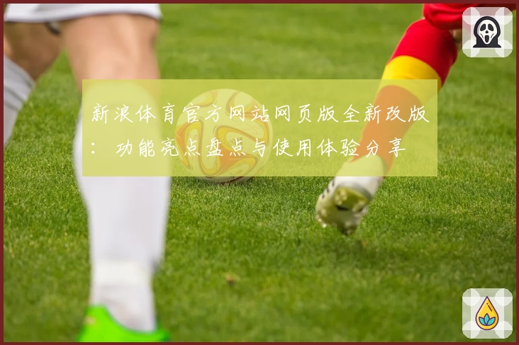 新浪体育官方网站网页版全新改版：功能亮点盘点与使用体验分享