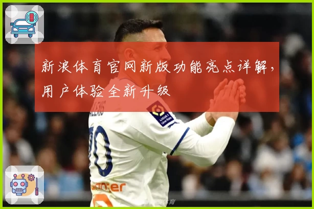 新浪体育官网新版功能亮点详解，用户体验全新升级