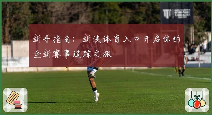 新手指南：新浪体育入口开启你的全新赛事追踪之旅