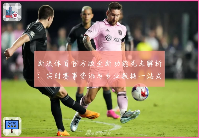 新浪体育官方版全新功能亮点解析：实时赛事资讯与专业数据一站式体验