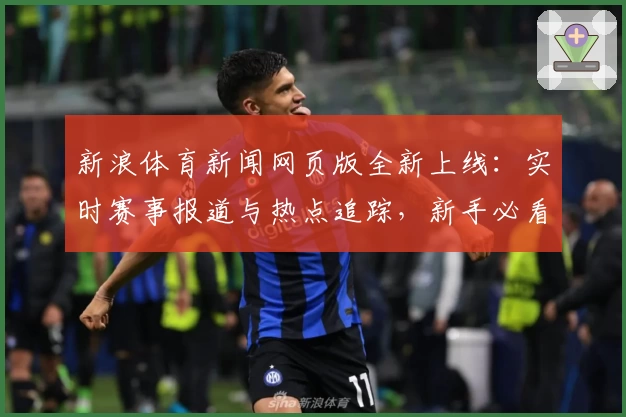 新浪体育新闻网页版全新上线：实时赛事报道与热点追踪，新手必看使用攻略！