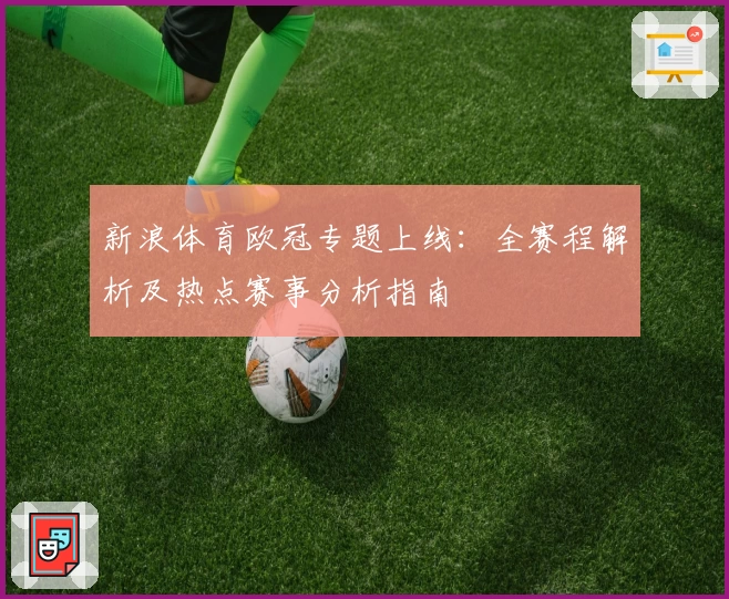 新浪体育欧冠专题上线：全赛程解析及热点赛事分析指南