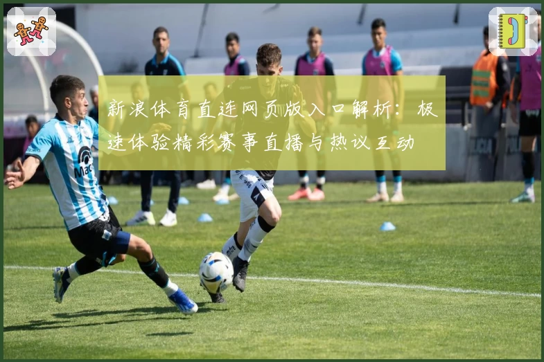新浪体育直连网页版入口解析：极速体验精彩赛事直播与热议互动