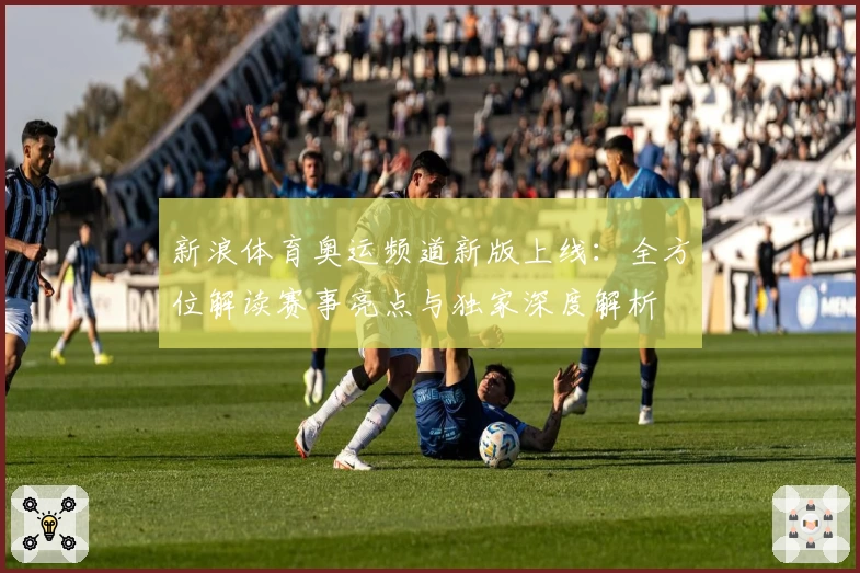 新浪体育奥运频道新版上线:全方位解读赛事亮点与独家深度解析