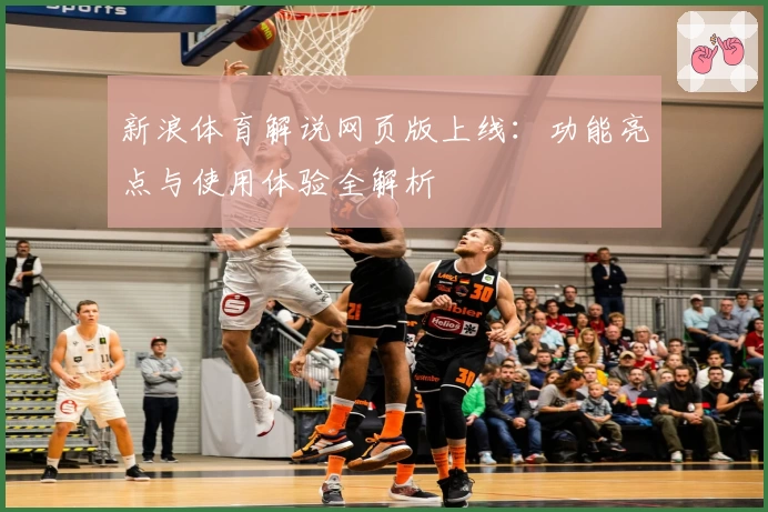 新浪体育解说网页版上线:功能亮点与使用体验全解析